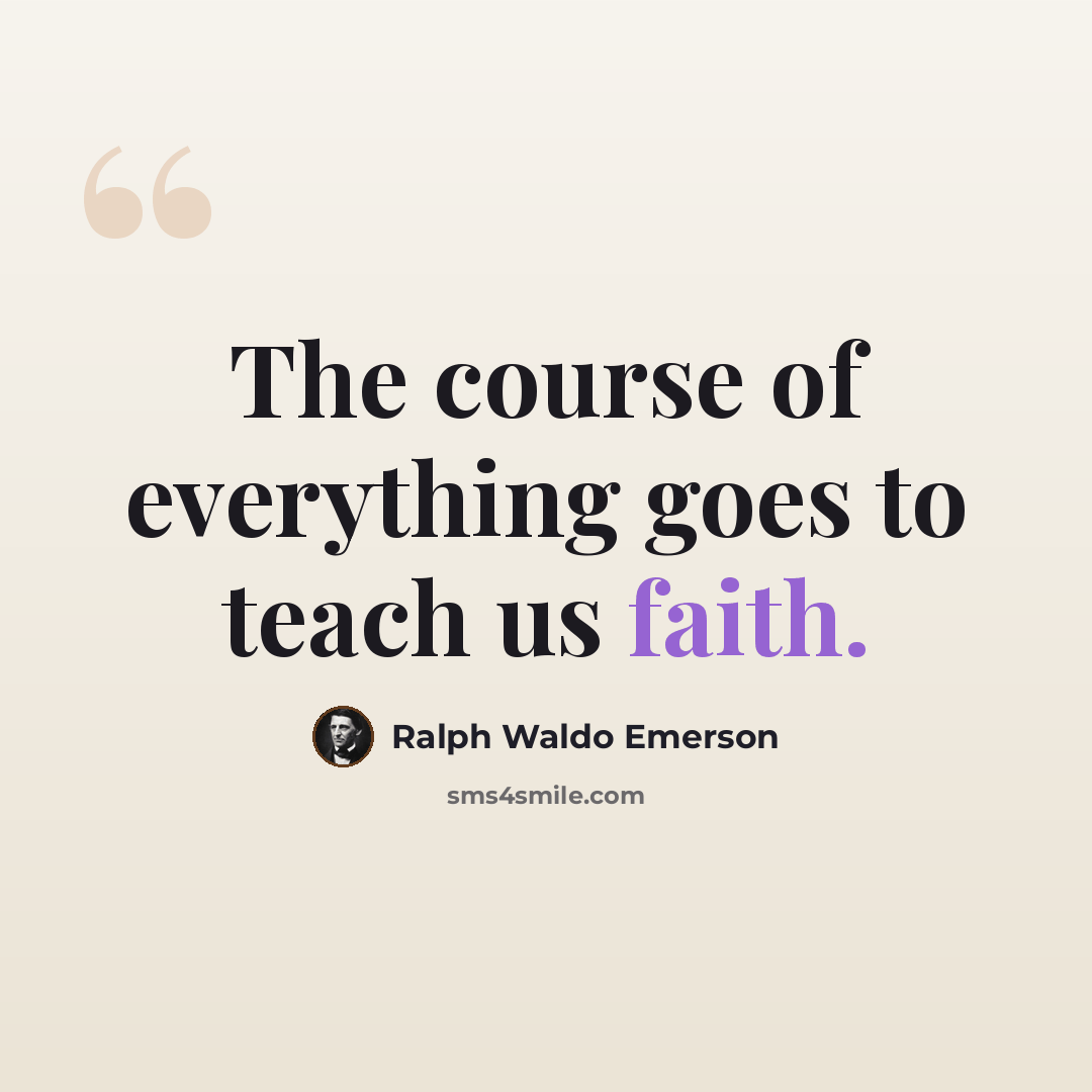 “The course of everything goes to teach us faith.” quote by Ralph Waldo Emerson