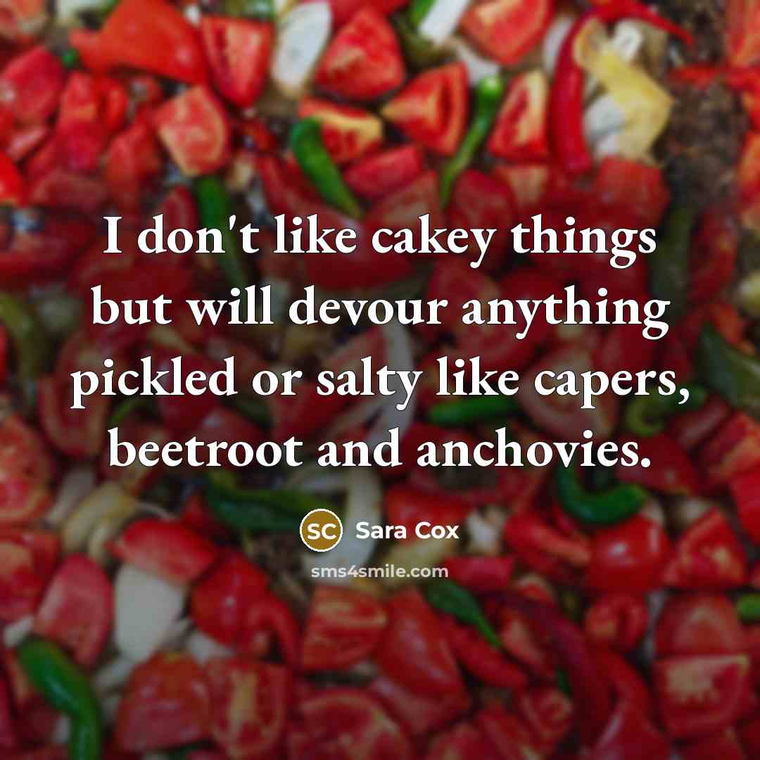 “I don't like cakey things but will devour anything pickled or salty like capers, beetroot and anchovies.” quote by Sara Cox