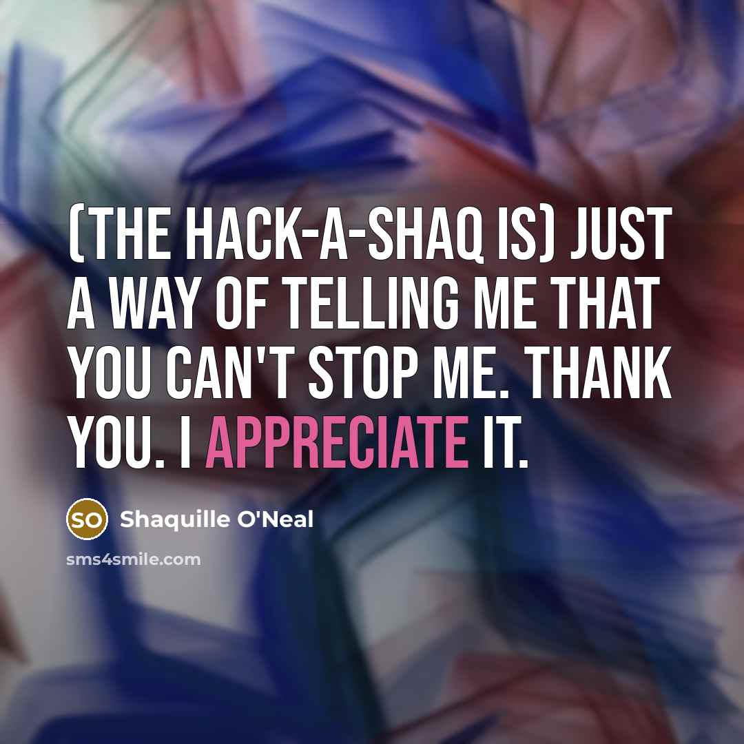 “(The Hack-A-Shaq is) just a way of telling me that you can't stop me. Thank you. I appreciate it.” quote by Shaquille O'Neal