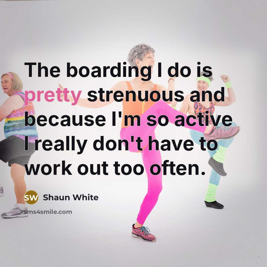 “The boarding I do is pretty strenuous and because I'm so active I really don't have to work out too often.” quote by Shaun White