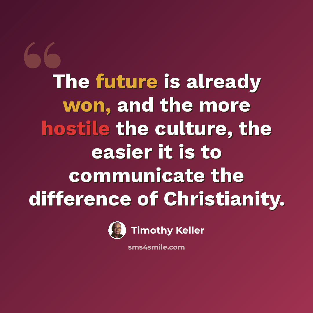 “The future is already won, and the more hostile the culture, the easier it is to communicate the difference of Christianity.” quote by Timothy Keller