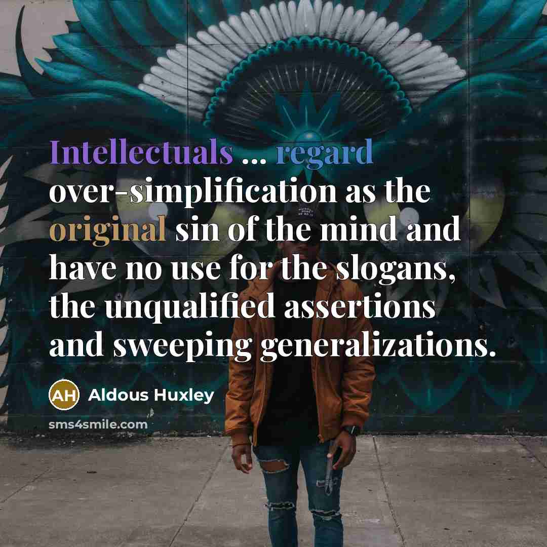 “Intellectuals ... regard over-simplification as the original sin of the mind and have no use for the slogans, the unqualified assertions and sweeping generalizations.” quote by Aldous Huxley