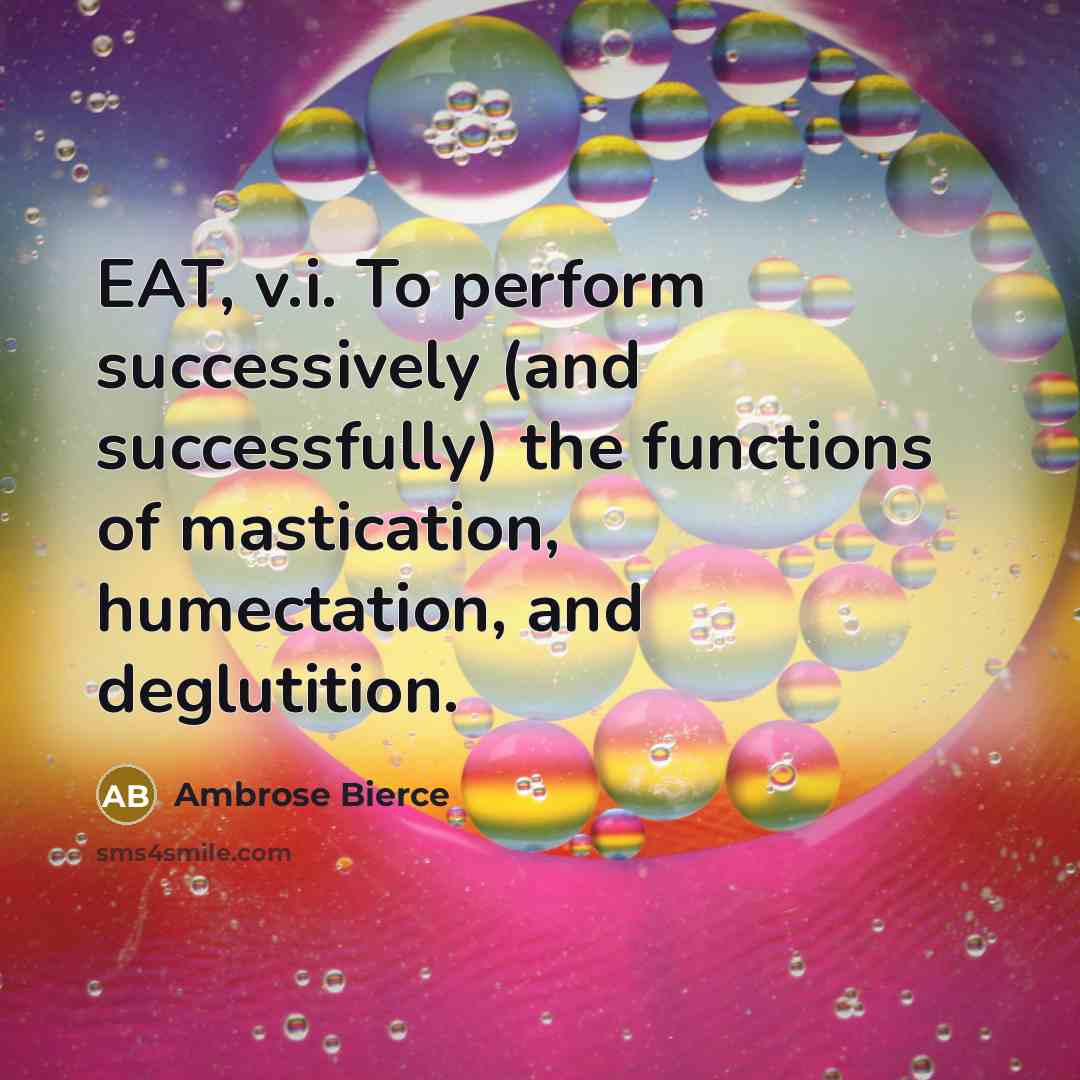 “EAT, v.i. To perform successively (and successfully) the functions of mastication, humectation, and deglutition.” quote by Ambrose Bierce