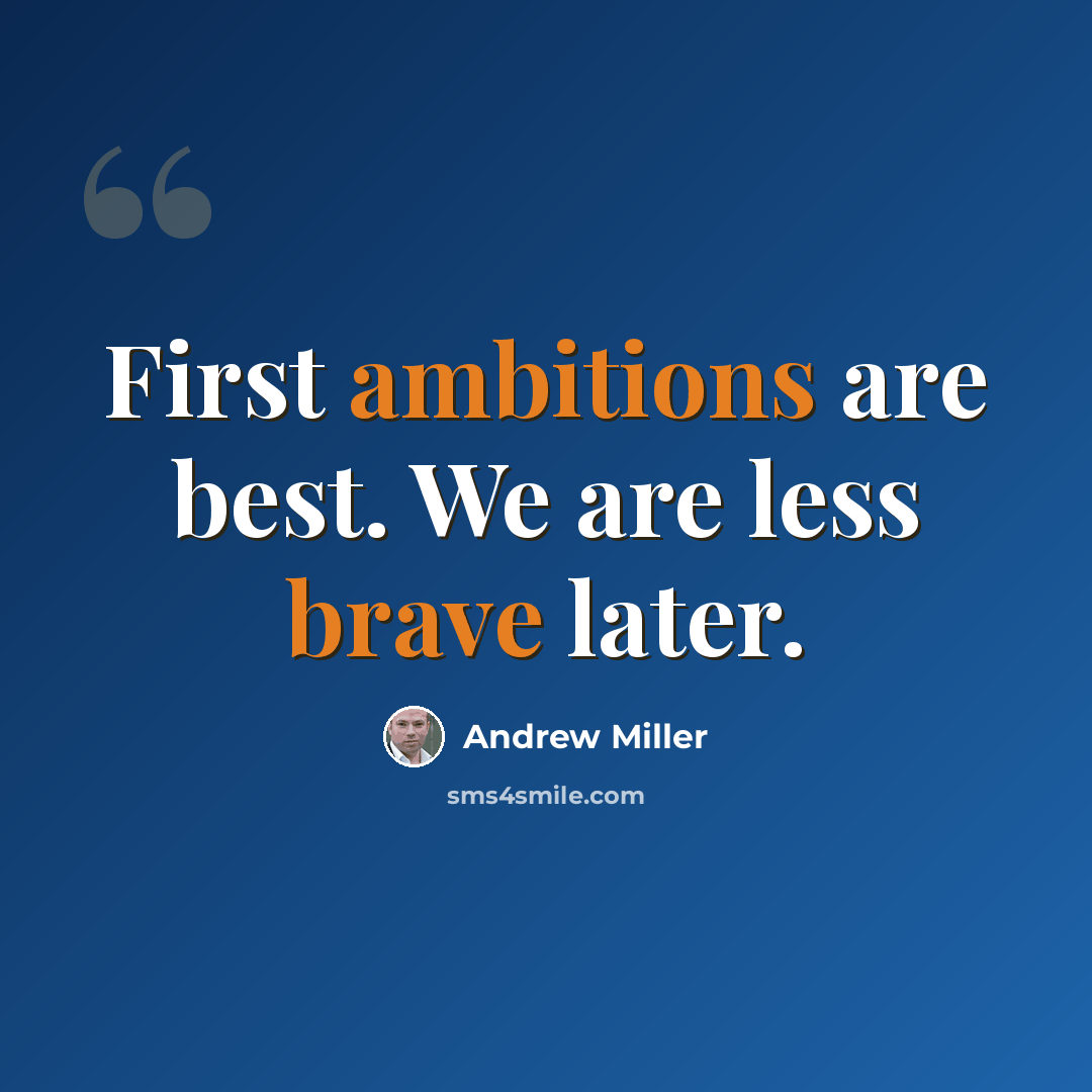 “First ambitions are best. We are less brave later.” quote by Andrew Miller