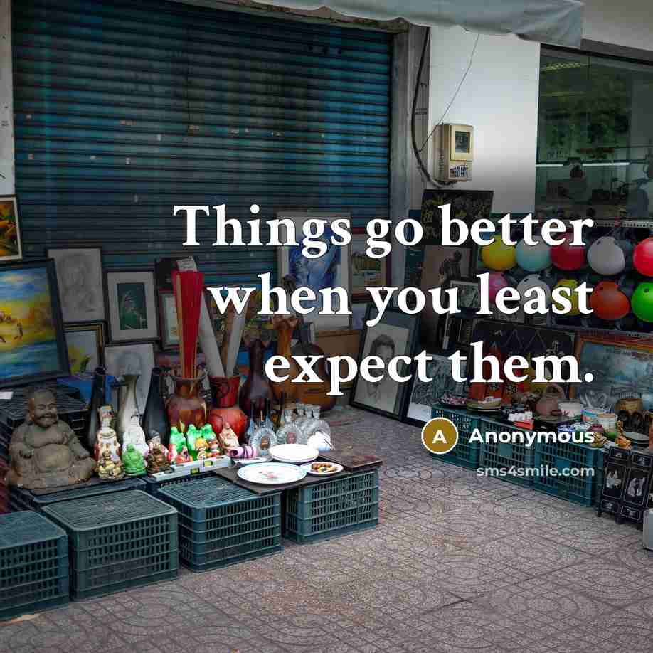 “Things go better when you least expect them.” quote by Anonymous