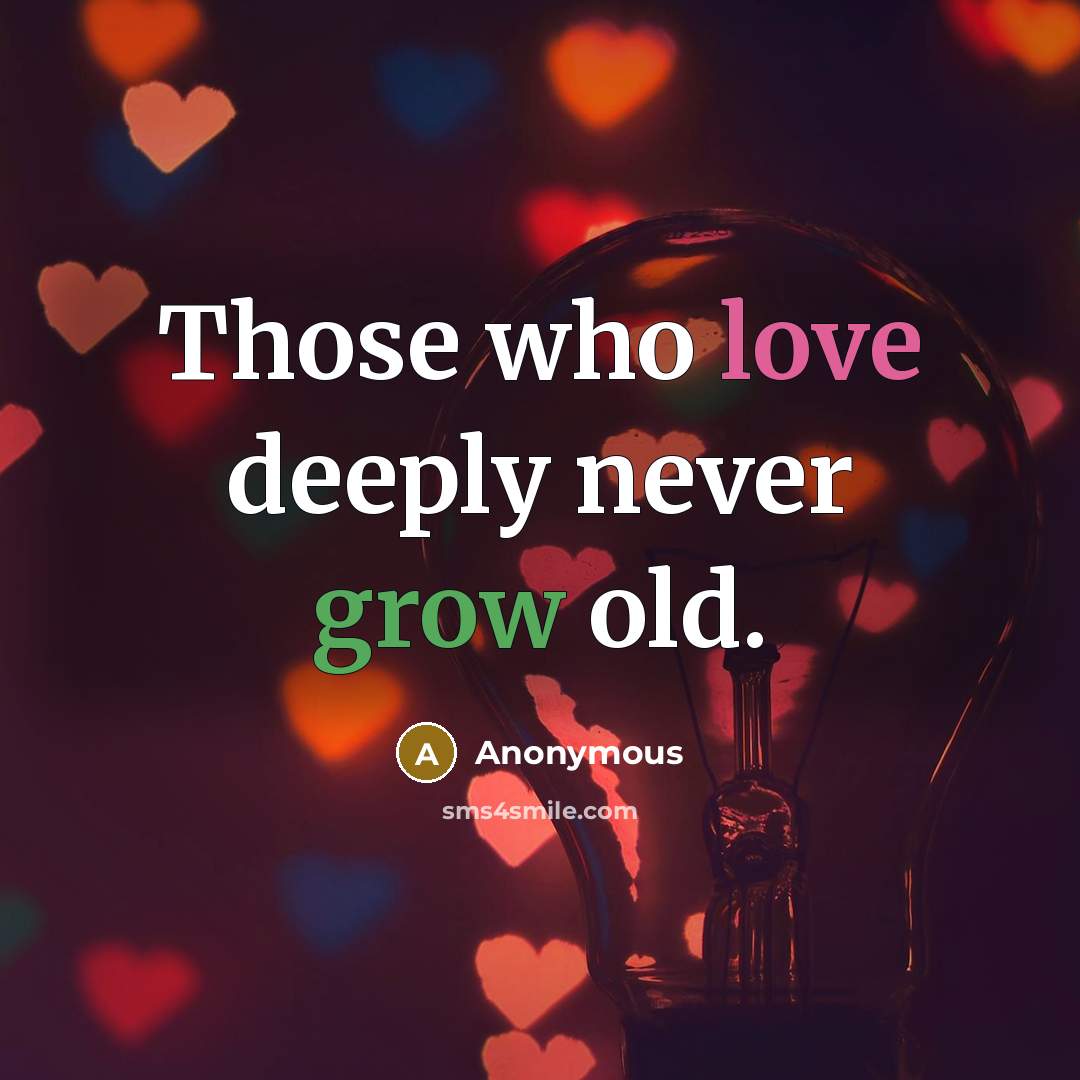 “Those who love deeply never grow old.” quote by Anonymous