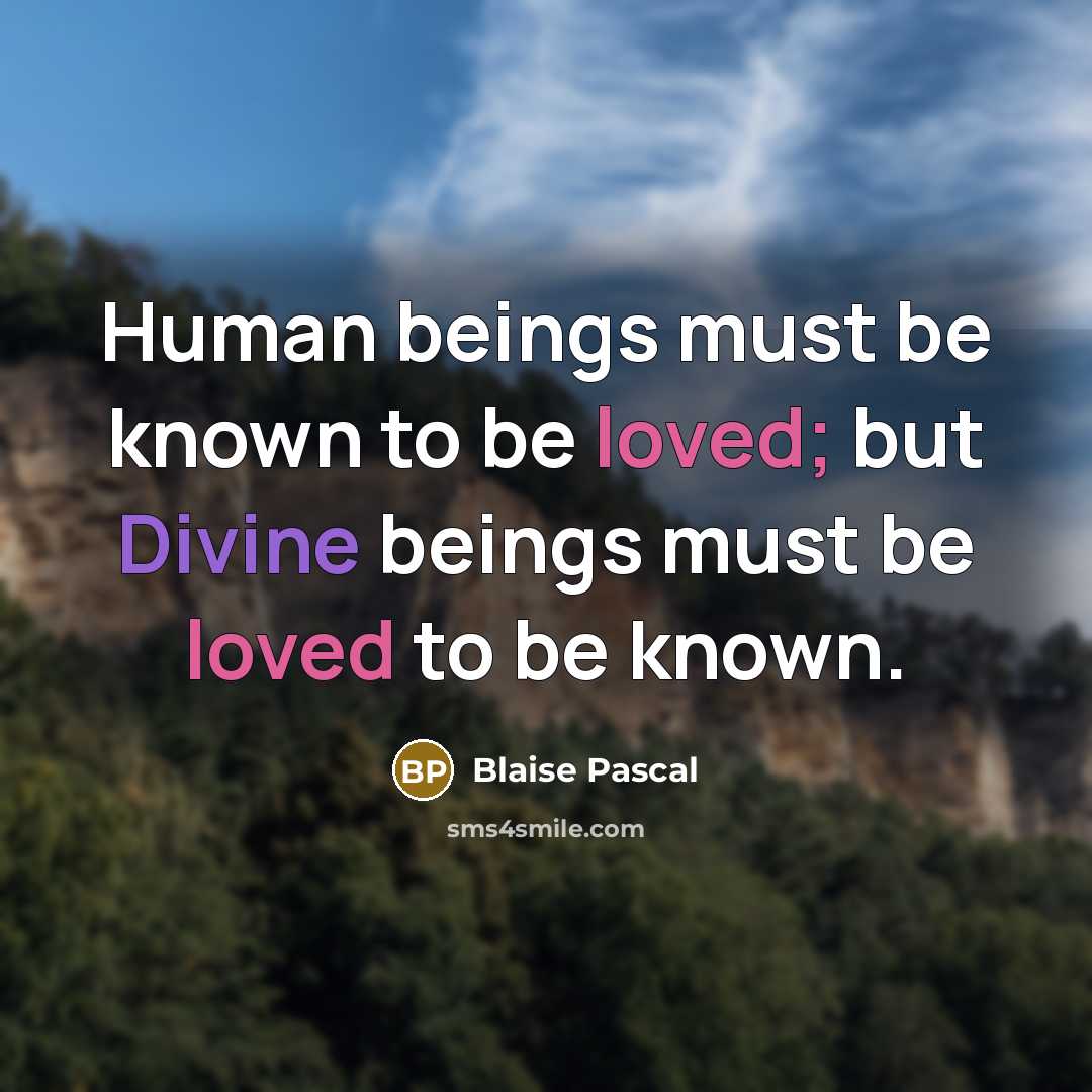 “Human beings must be known to be loved; but Divine beings must be loved to be known.” quote by Blaise Pascal
