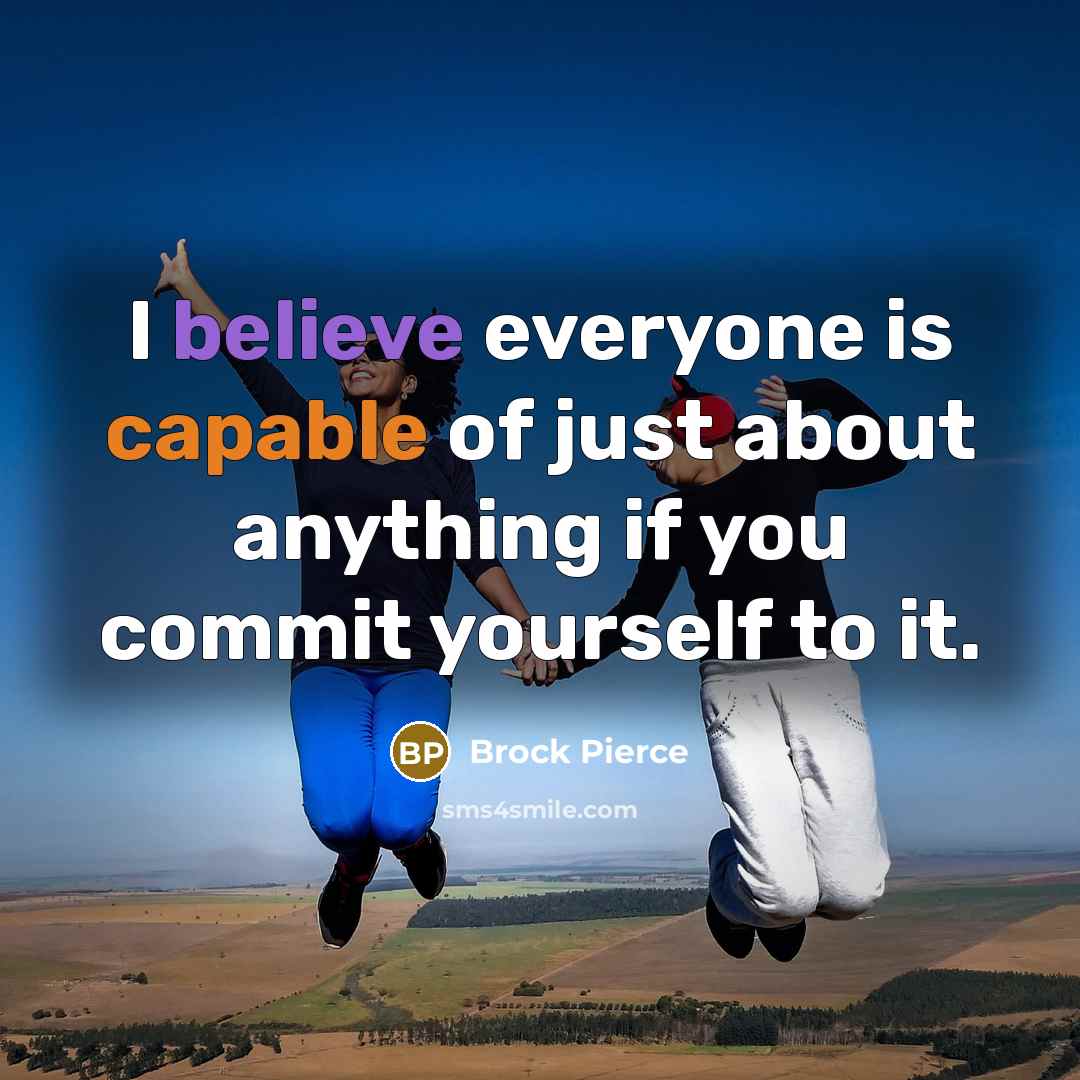 “I believe everyone is capable of just about anything if you commit yourself to it.” quote by Brock Pierce