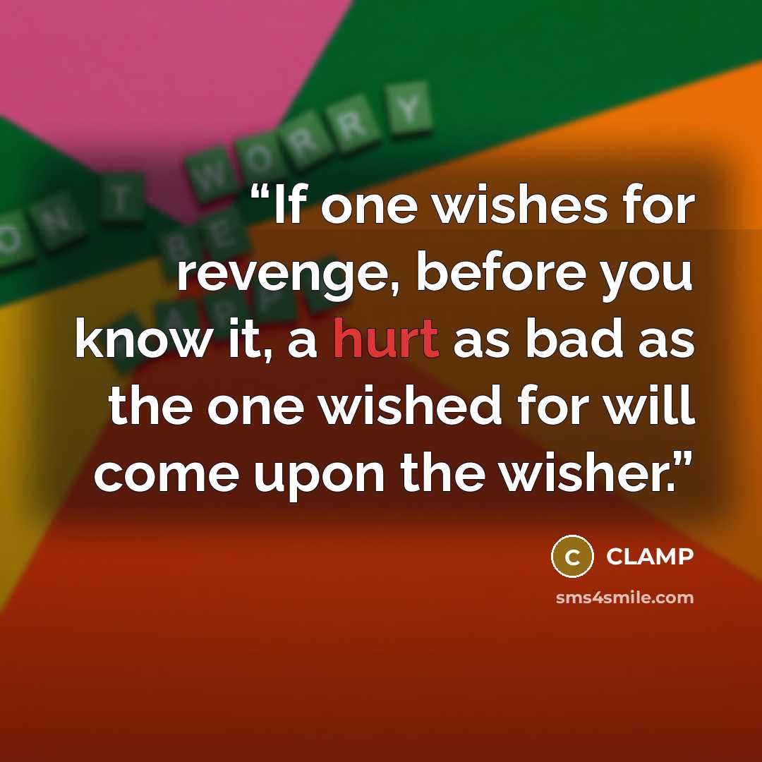“If one wishes for revenge, before you know it, a hurt as bad as the one wished for will come upon the wisher.” quote by Clamp