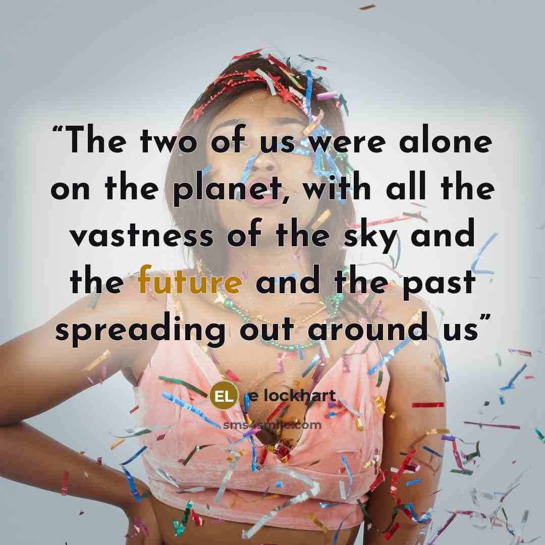 “The two of us were alone on the planet, with all the vastness of the sky and the future and the past spreading out around us” quote by e lockhart