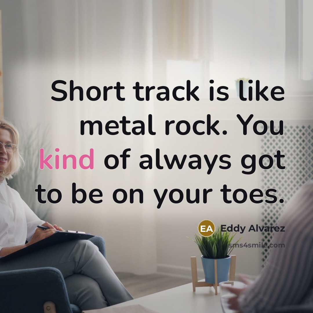 “Short track is like metal rock. You kind of always got to be on your toes.” quote by Eddy Alvarez