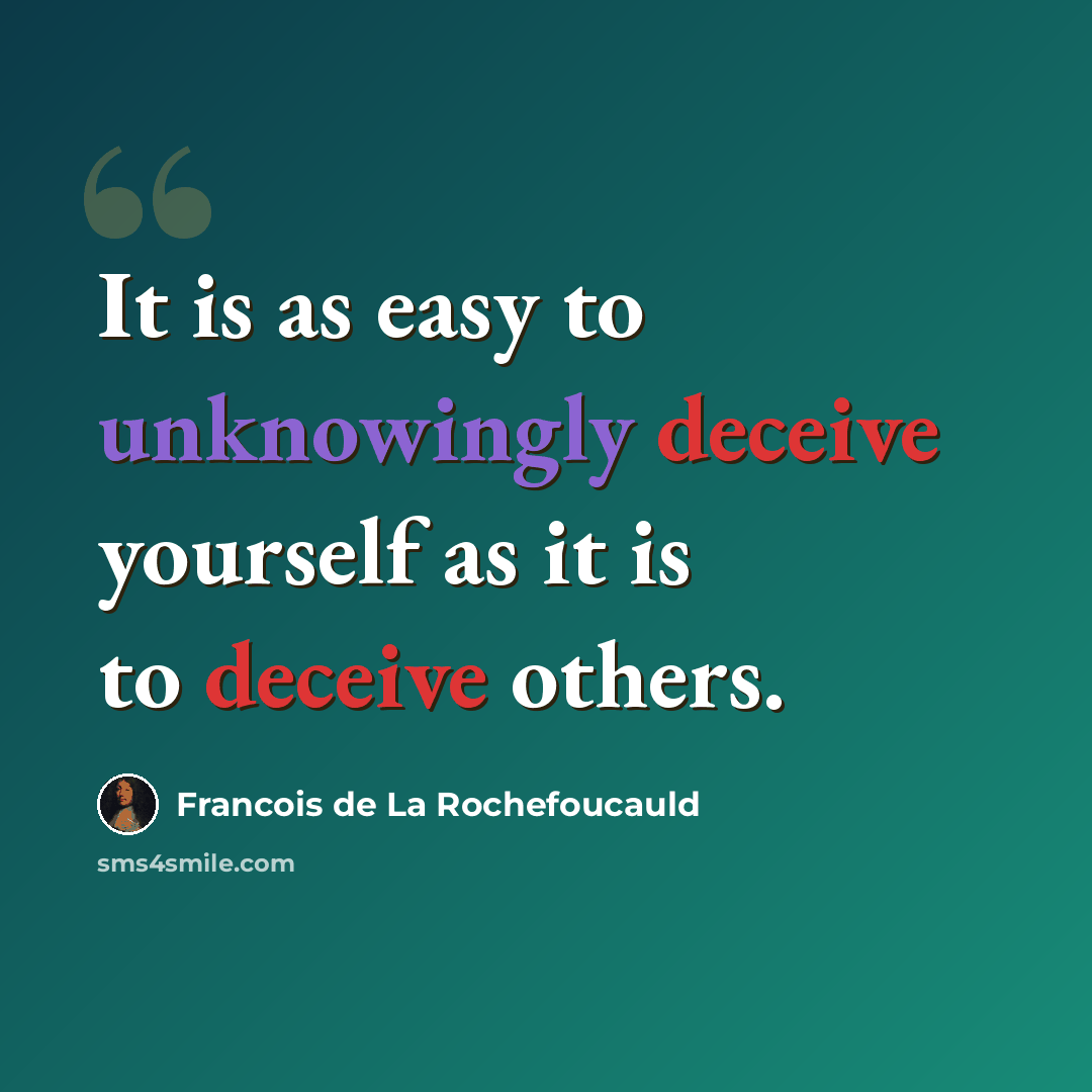 “It is as easy to unknowingly deceive yourself as it is to deceive others.” quote by Francois de La Rochefoucauld
