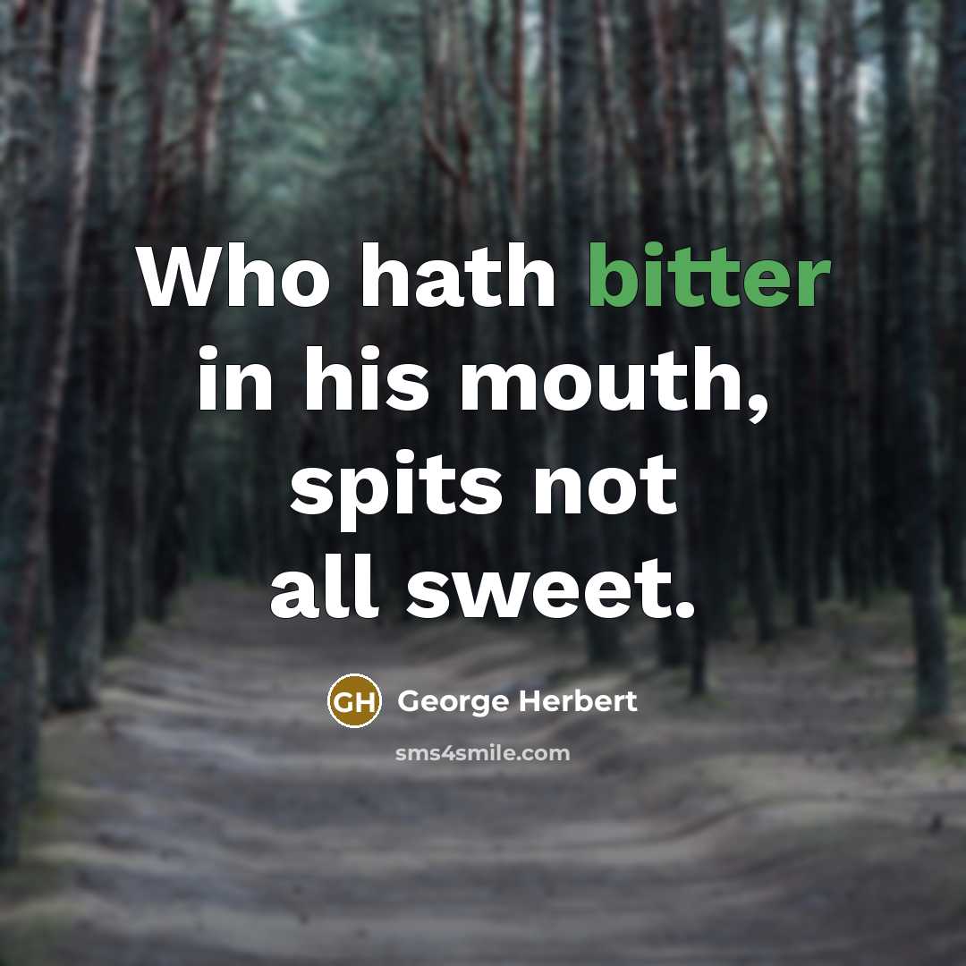“Who hath bitter in his mouth, spits not all sweet.” quote by George Herbert