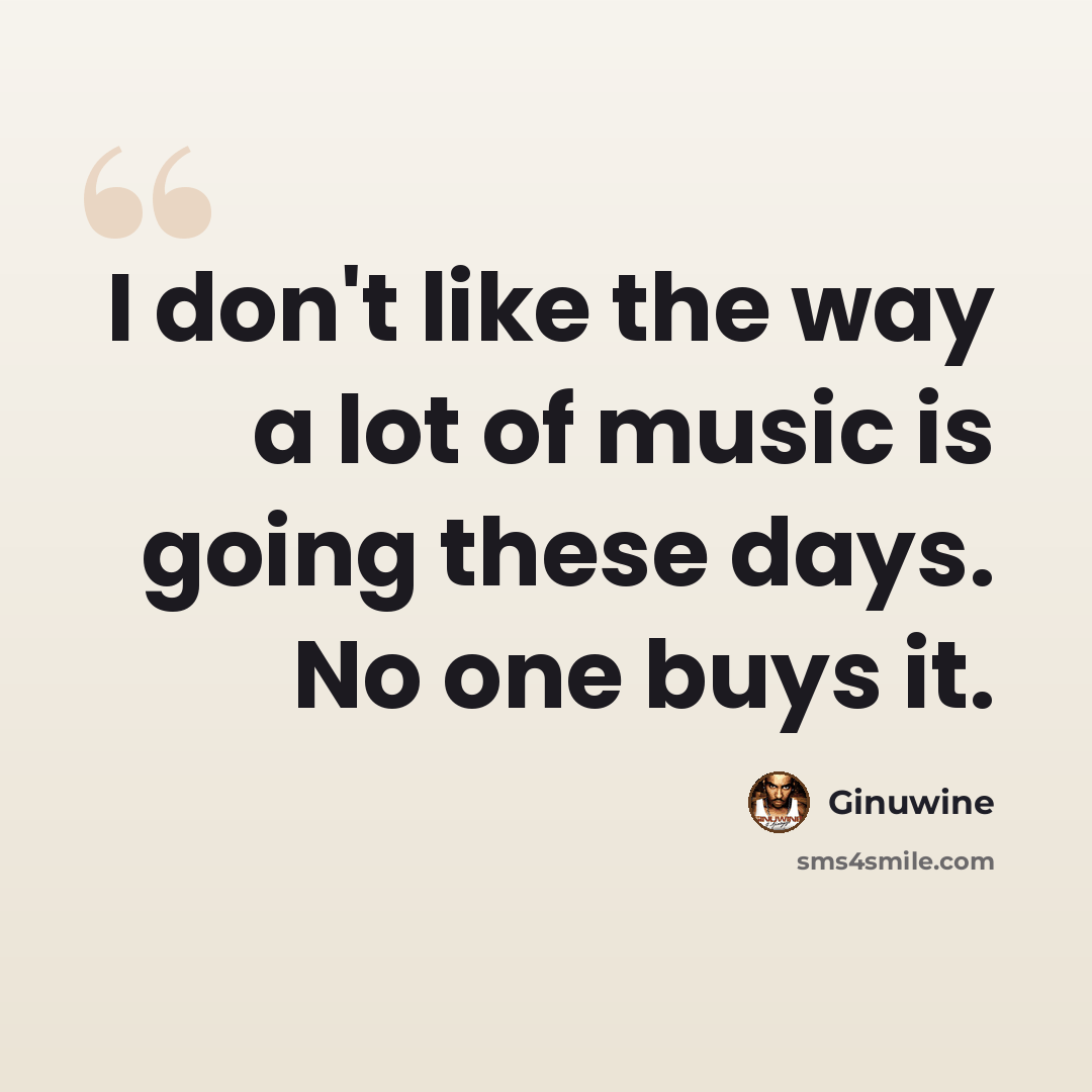 “I don't like the way a lot of music is going these days. No one buys it.” quote by Ginuwine