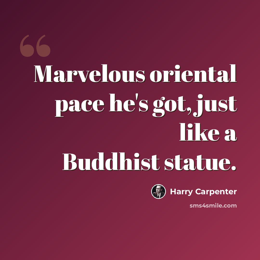 “Marvelous oriental pace he's got, just like a Buddhist statue.” quote by Harry Carpenter