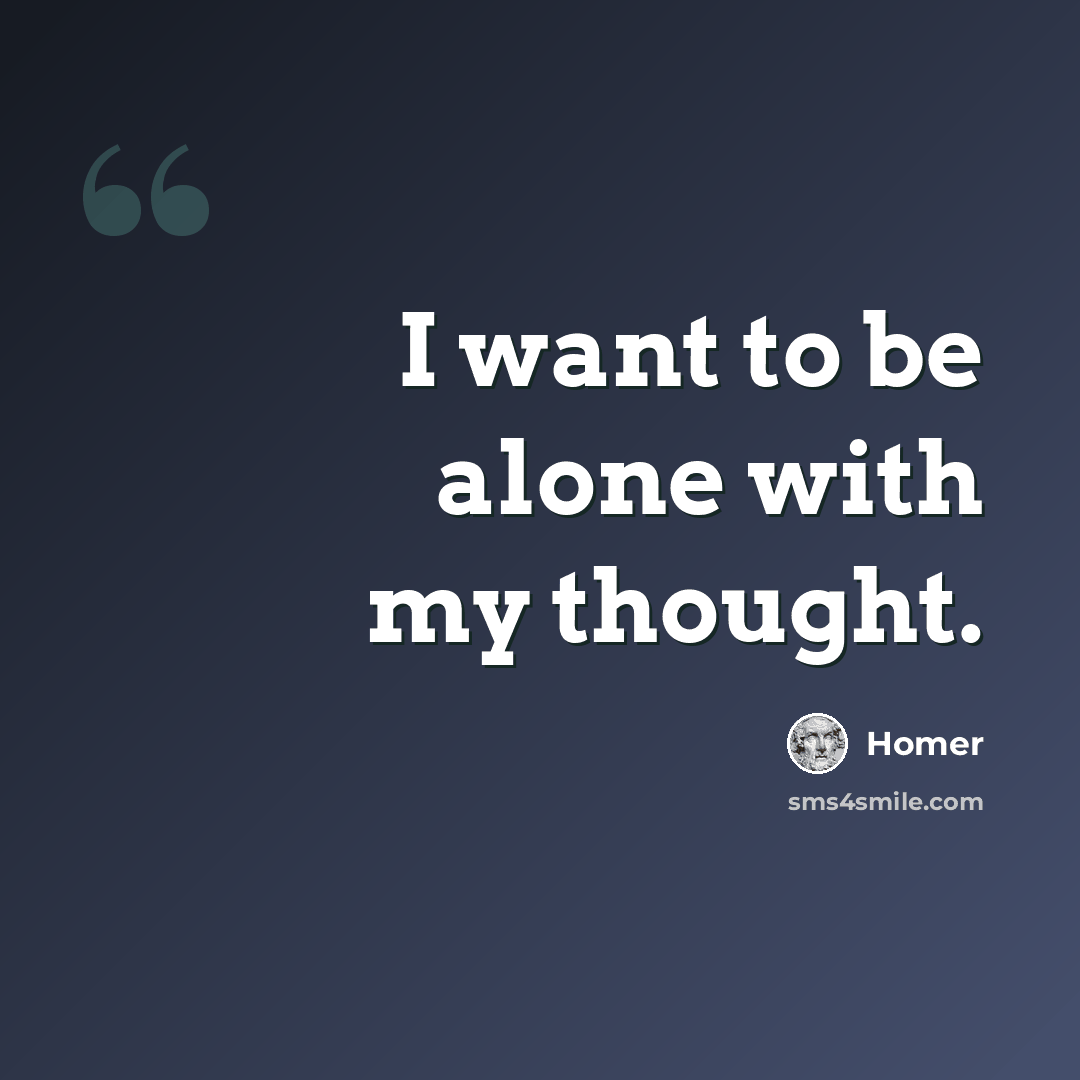“I want to be alone with my thought.” quote by Homer