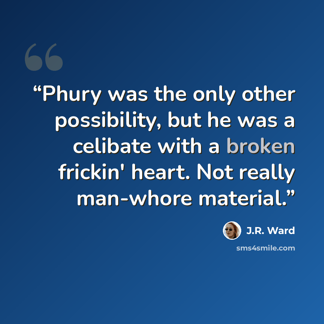 “Phury was the only other possibility, but he was a celibate with a broken frickin' heart. Not really man-whore material.” quote by J.R. Ward
