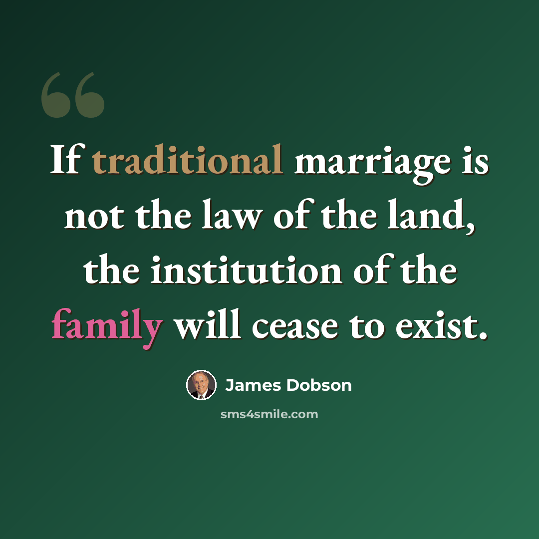 “If traditional marriage is not the law of the land, the institution of the family will cease to exist.” quote by James Dobson