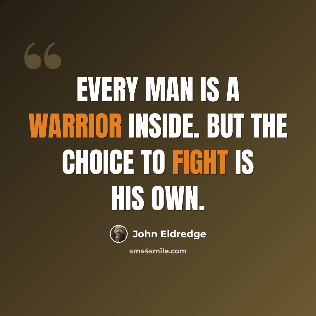 “Every man is a warrior inside. But the choice to fight is his own.” quote by John Eldredge