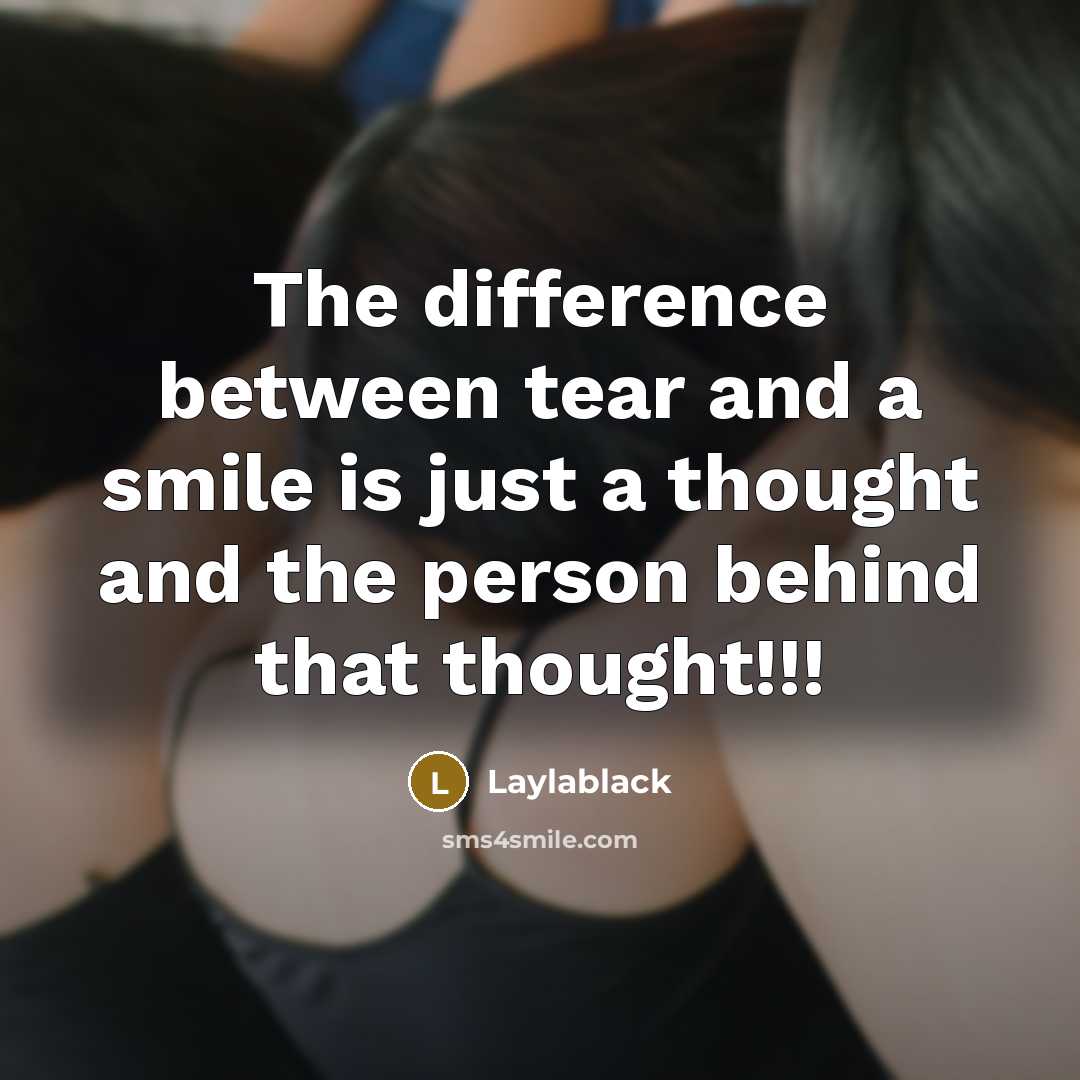 “The difference between tear and a smile is just a thought and the person behind that thought!!!” quote by Laylablack