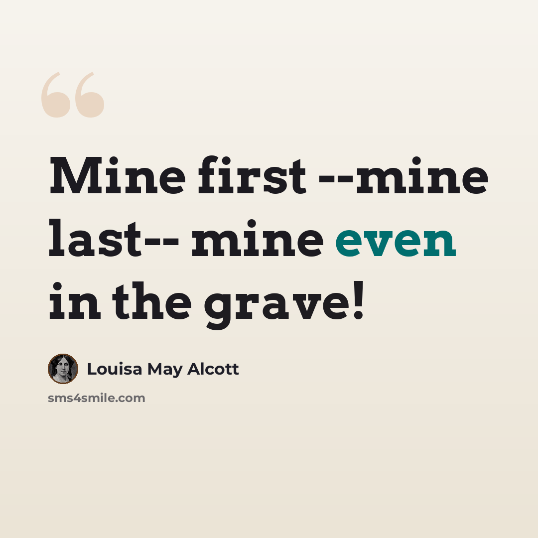 “Mine first --mine last-- mine even in the grave!” quote by Louisa May Alcott