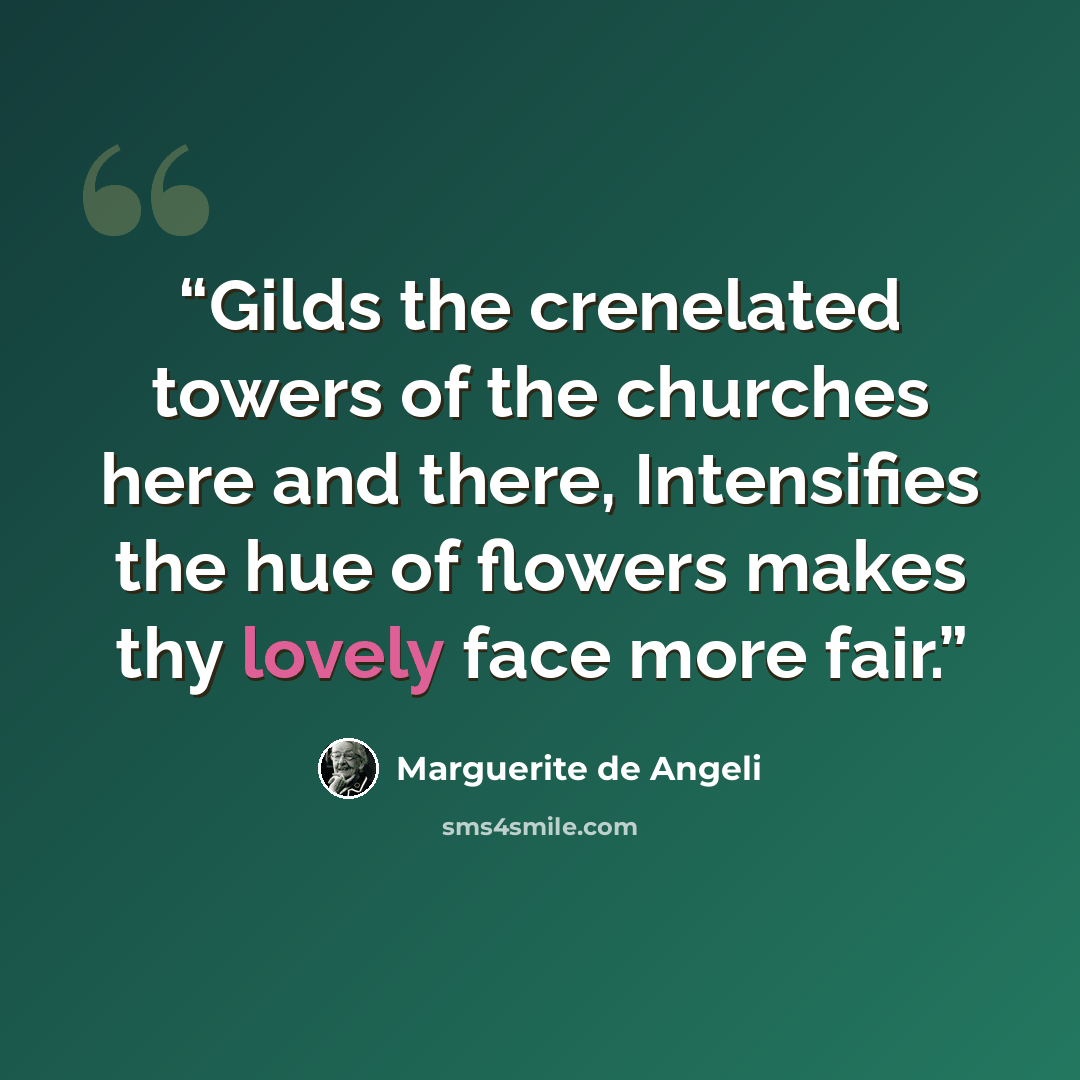 “Gilds the crenelated towers of the churches here and there, Intensifies the hue of flowers makes thy lovely face more fair.” quote by Marguerite de Angeli
