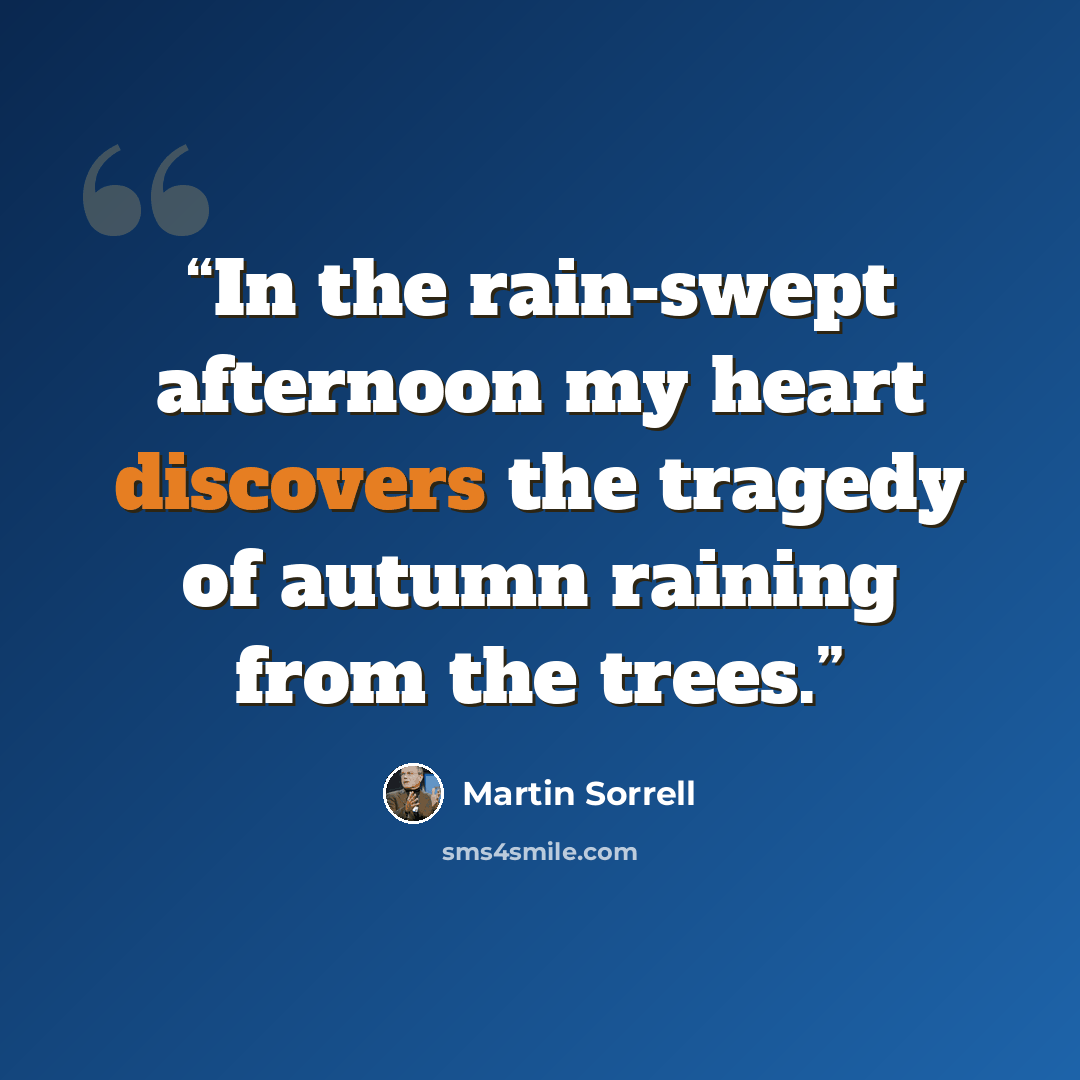 “In the rain-swept afternoon my heart discovers the tragedy of autumn raining from the trees.” quote by Martin Sorrell