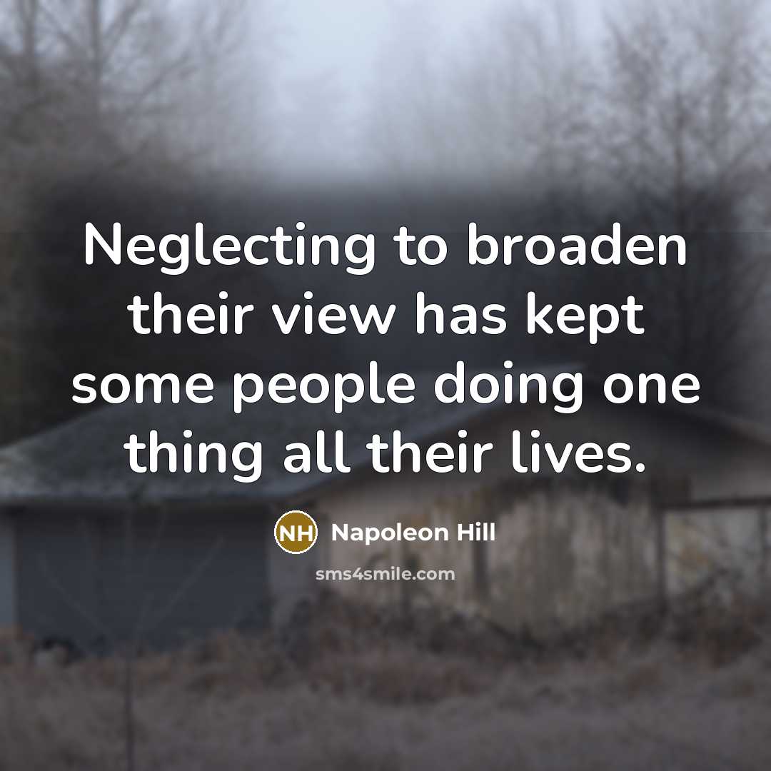 “Neglecting to broaden their view has kept some people doing one thing all their lives.” quote by Napoleon Hill