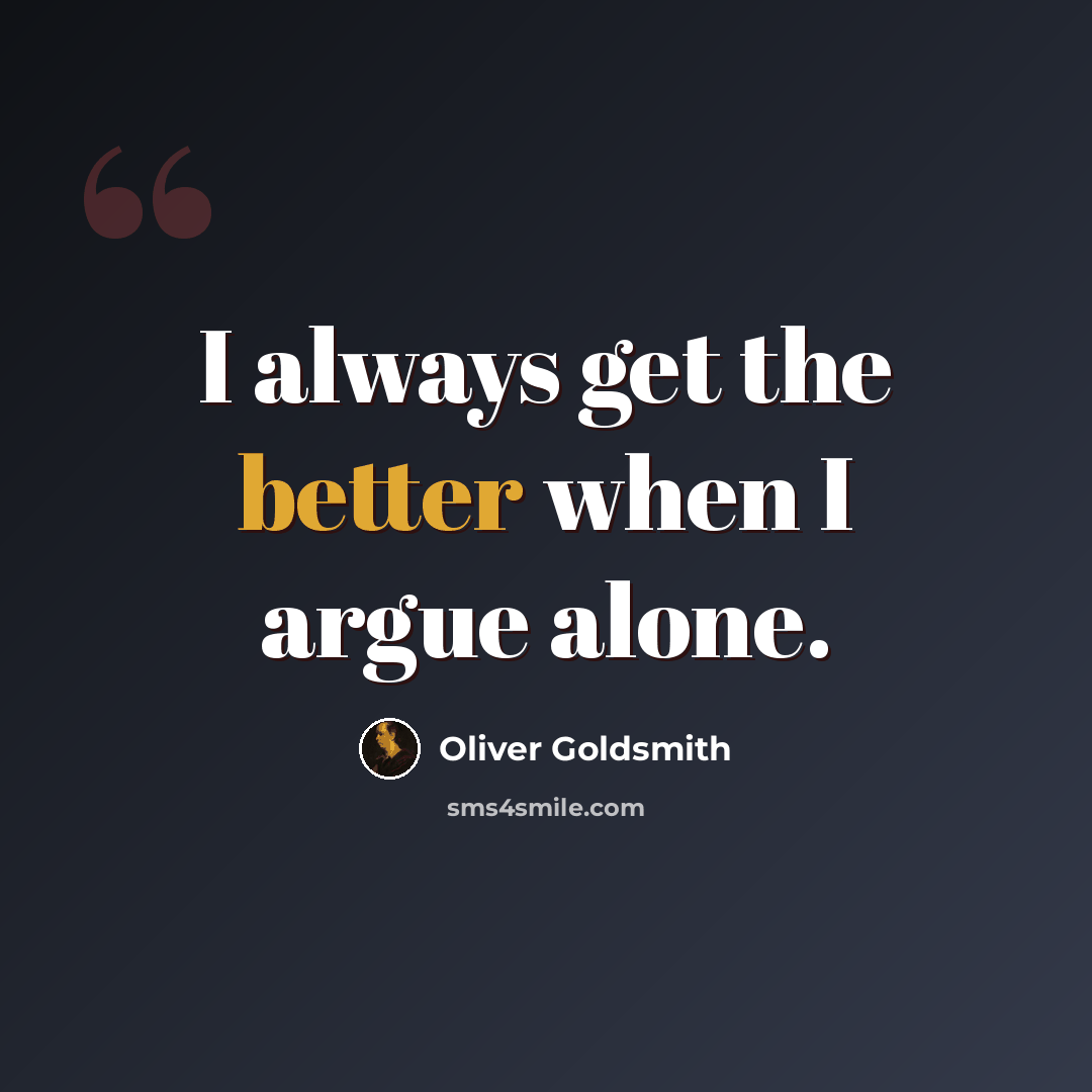 “I always get the better when I argue alone.” quote by Oliver Goldsmith