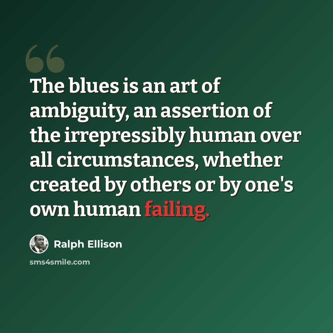 “The blues is an art of ambiguity, an assertion of the irrepressibly human over all circumstances, whether created by others or by one's own human failing.” quote by Ralph Ellison
