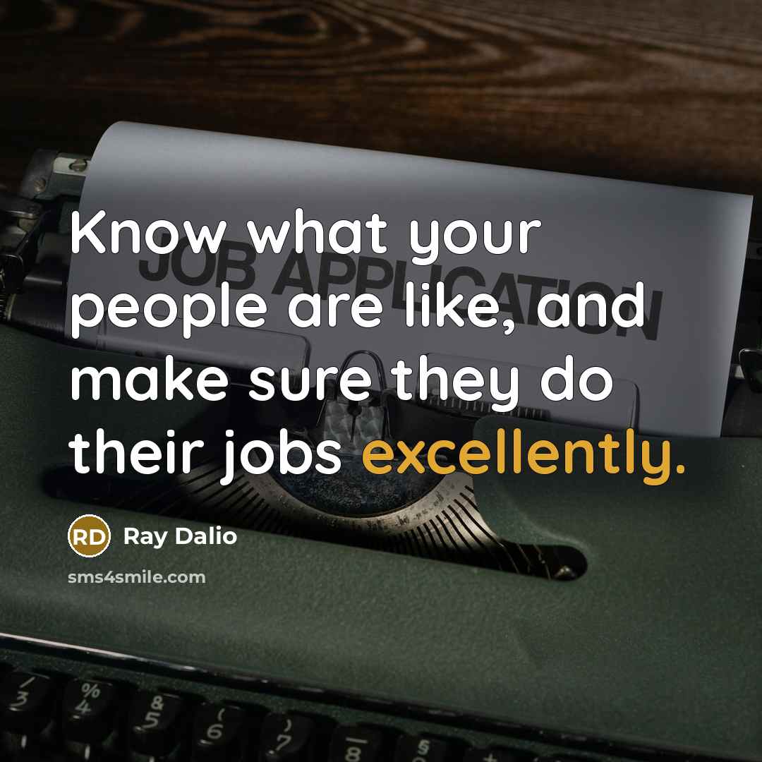 “Know what your people are like, and make sure they do their jobs excellently.” quote by Ray Dalio