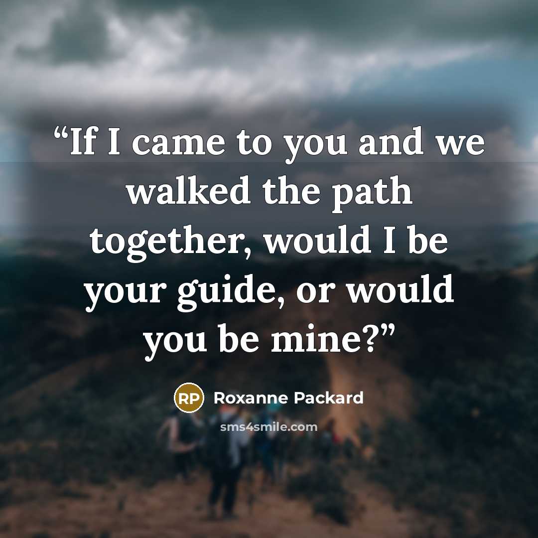 “If I came to you and we walked the path together, would I be your guide, or would you be mine?” quote by Roxanne Packard
