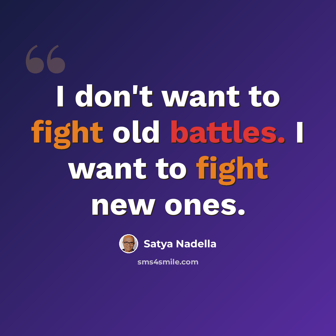 “I don't want to fight old battles. I want to fight new ones.” quote by Satya Nadella