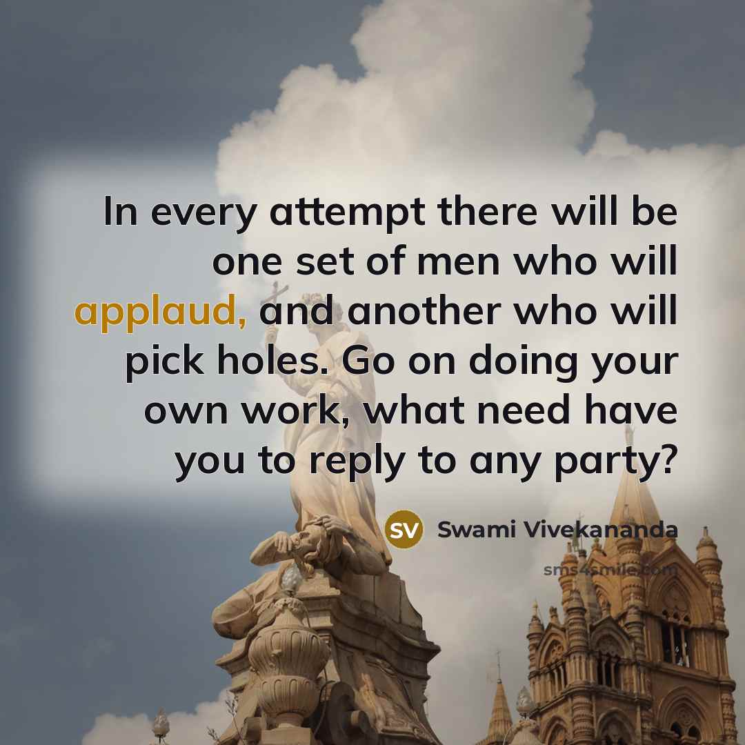 “In every attempt there will be one set of men who will applaud, and another who will pick holes. Go on doing your own work, what need have you to reply to any party?” quote by Swami Vivekananda