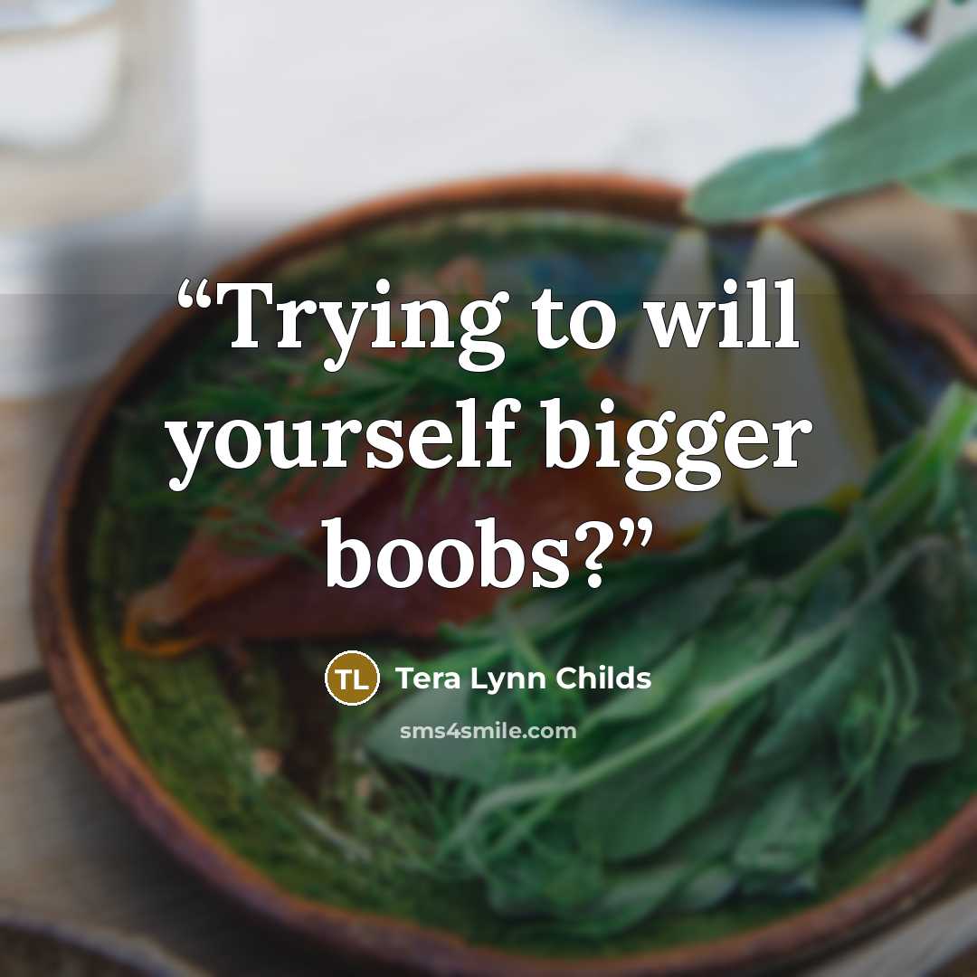 “Trying to will yourself bigger boobs?” quote by Tera Lynn Childs