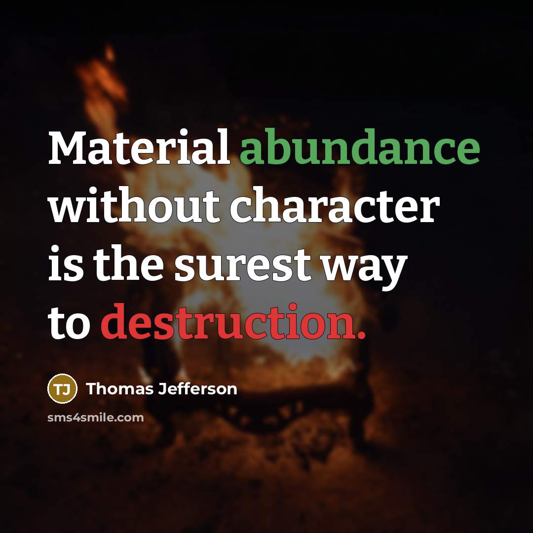 “Material abundance without character is the surest way to destruction.” quote by Thomas Jefferson