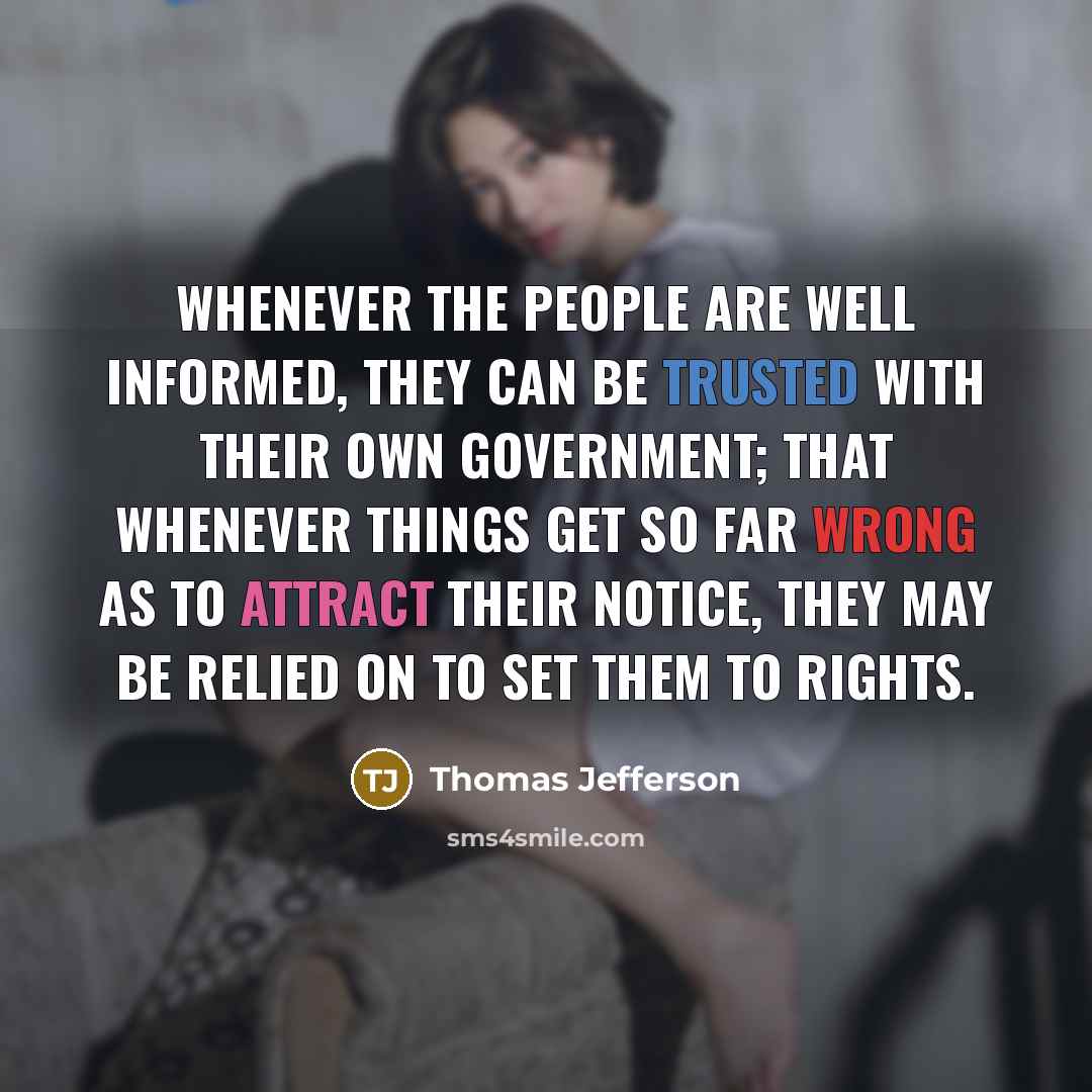 “Whenever the people are well informed, they can be trusted with their own government; that whenever things get so far wrong as to attract their notice, they may be relied on to set them to rights.” quote by Thomas Jefferson