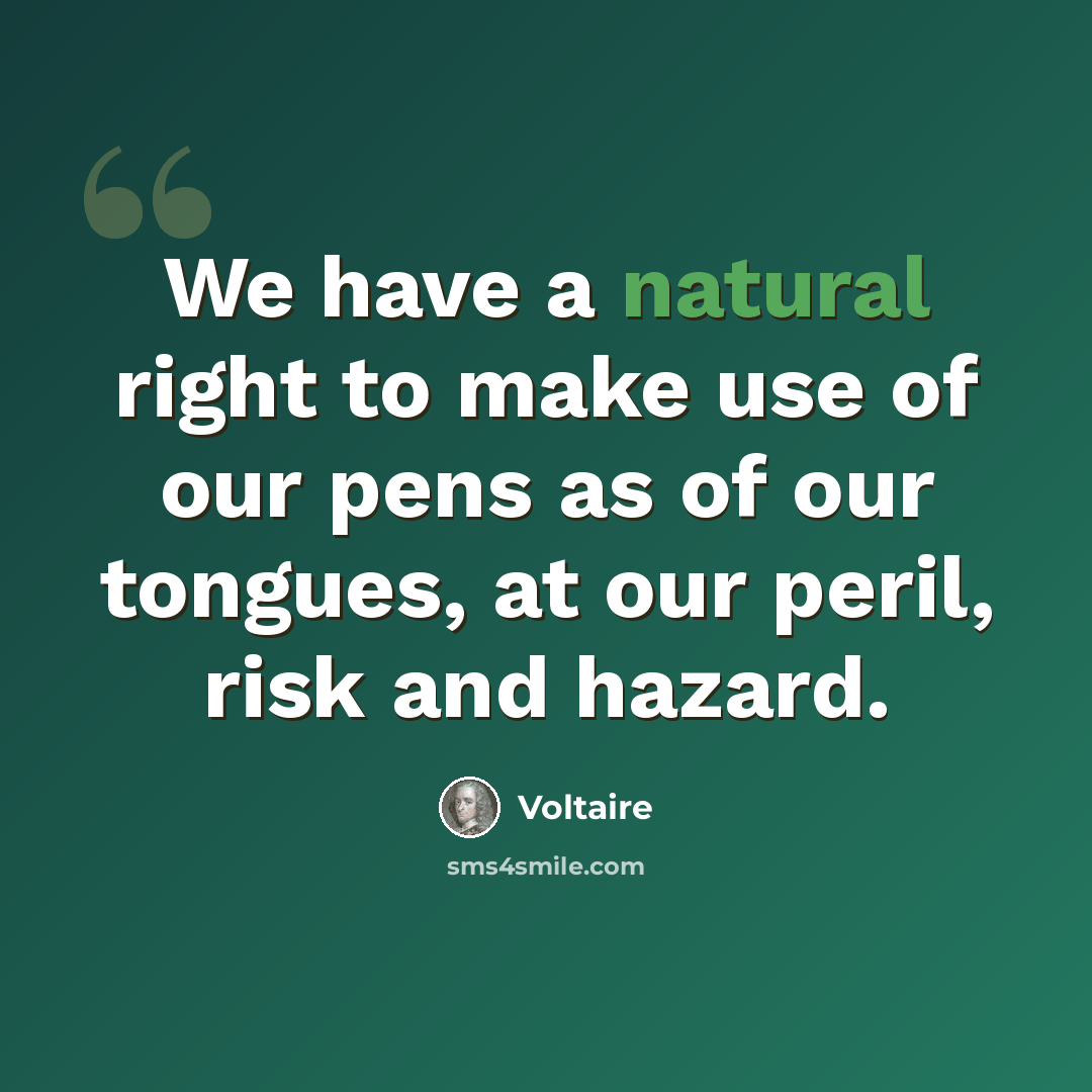 “We have a natural right to make use of our pens as of our tongues, at our peril, risk and hazard.” quote by Voltaire