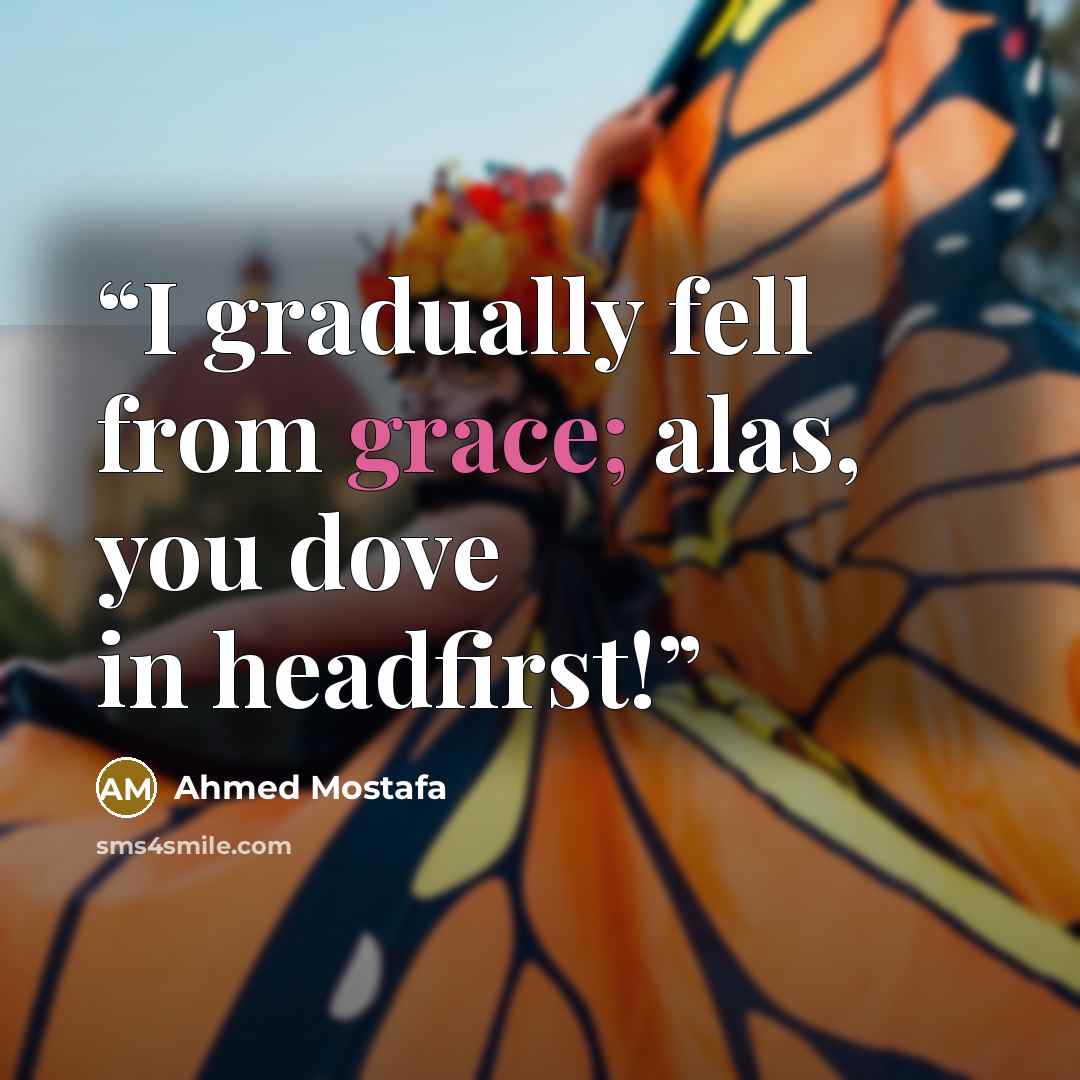 “I gradually fell from grace; alas, you dove in headfirst!” quote by Ahmed Mostafa