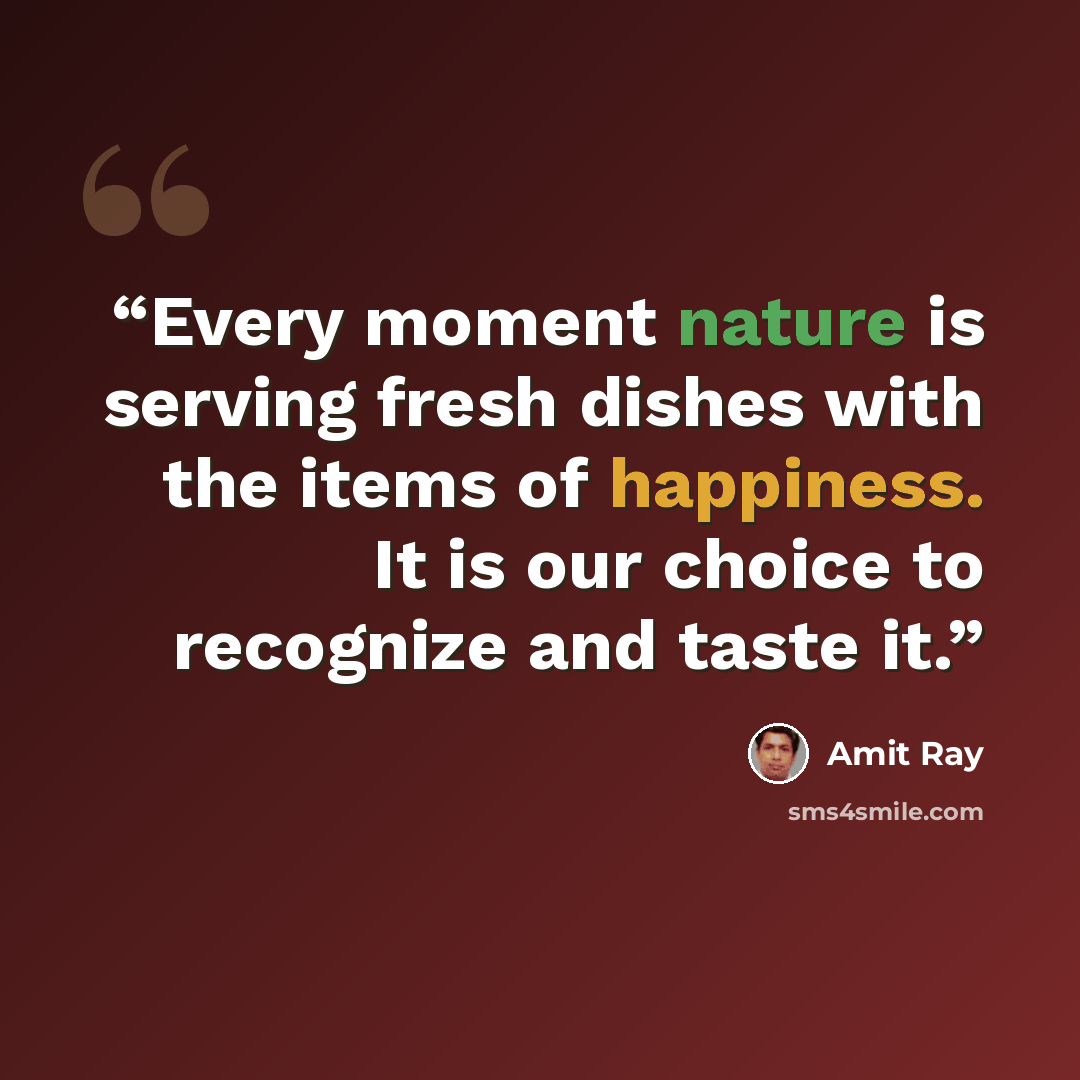 “Every moment nature is serving fresh dishes with the items of happiness. It is our choice to recognize and taste it.” quote by Amit Ray