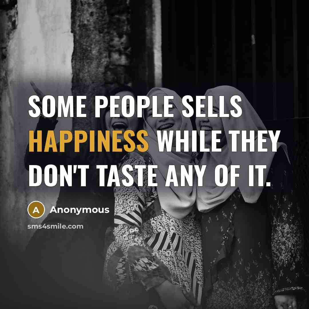 “Some people sells happiness while they don't taste any of it.” quote by Anonymous