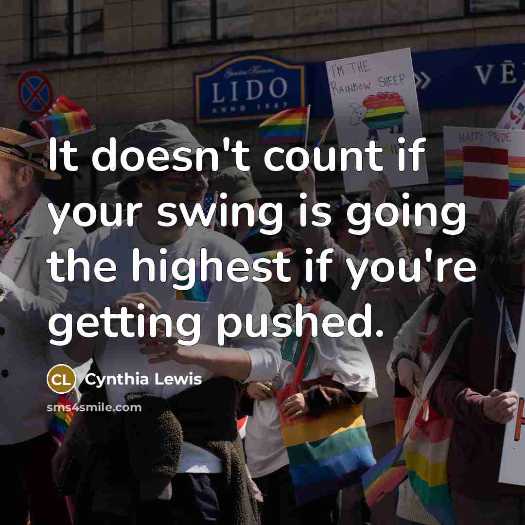 “It doesn't count if your swing is going the highest if you're getting pushed.” quote by Cynthia Lewis