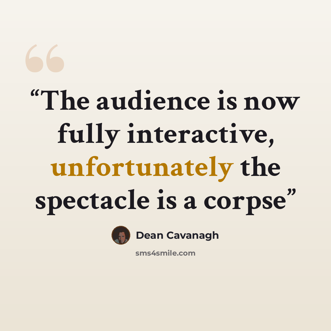 “The audience is now fully interactive, unfortunately the spectacle is a corpse” quote by Dean Cavanagh