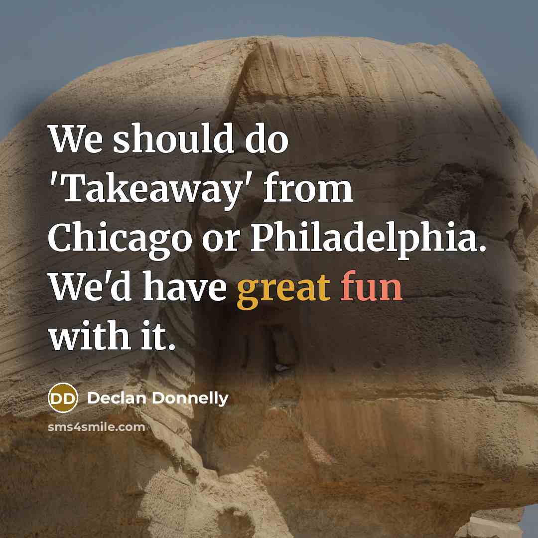 “We should do 'Takeaway' from Chicago or Philadelphia. We'd have great fun with it.” quote by Declan Donnelly
