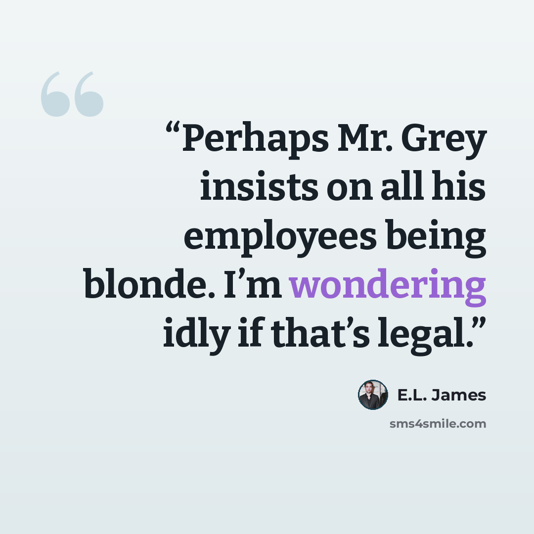 “Perhaps Mr. Grey insists on all his employees being blonde. I’m wondering idly if that’s legal.” quote by E.L. James