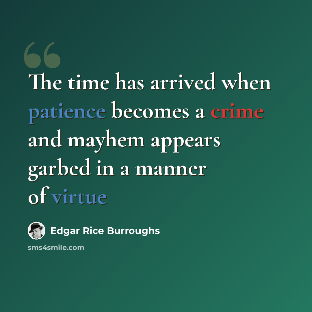 “The time has arrived when patience becomes a crime and mayhem appears garbed in a manner of virtue” quote by Edgar Rice Burroughs