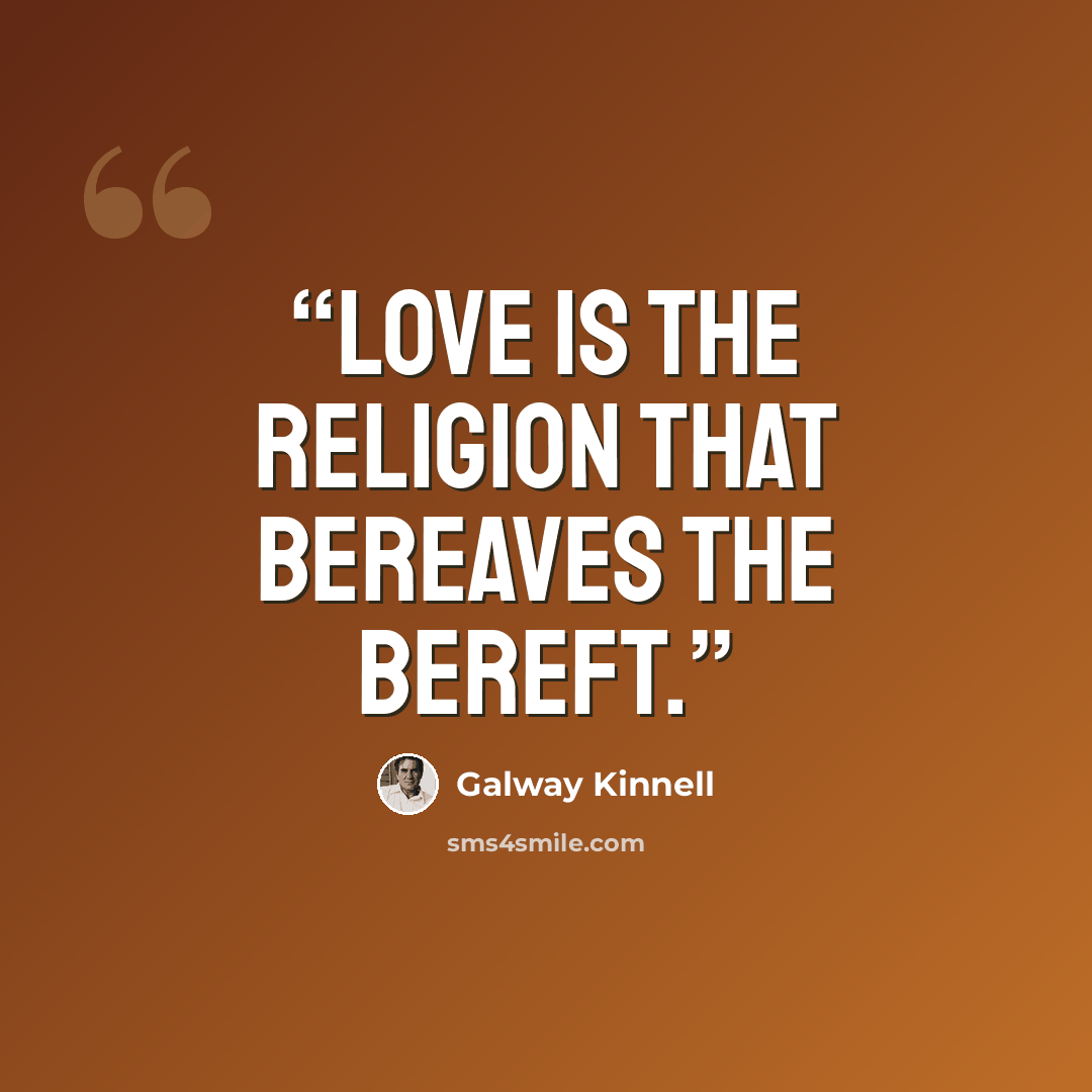 “Love is the religion that bereaves the bereft.” quote by Galway Kinnell