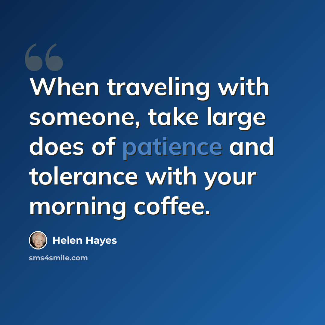 “When traveling with someone, take large does of patience and tolerance with your morning coffee.” quote by Helen Hayes