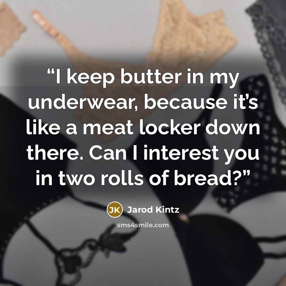 “I keep butter in my underwear, because it’s like a meat locker down there. Can I interest you in two rolls of bread?” quote by Jarod Kintz
