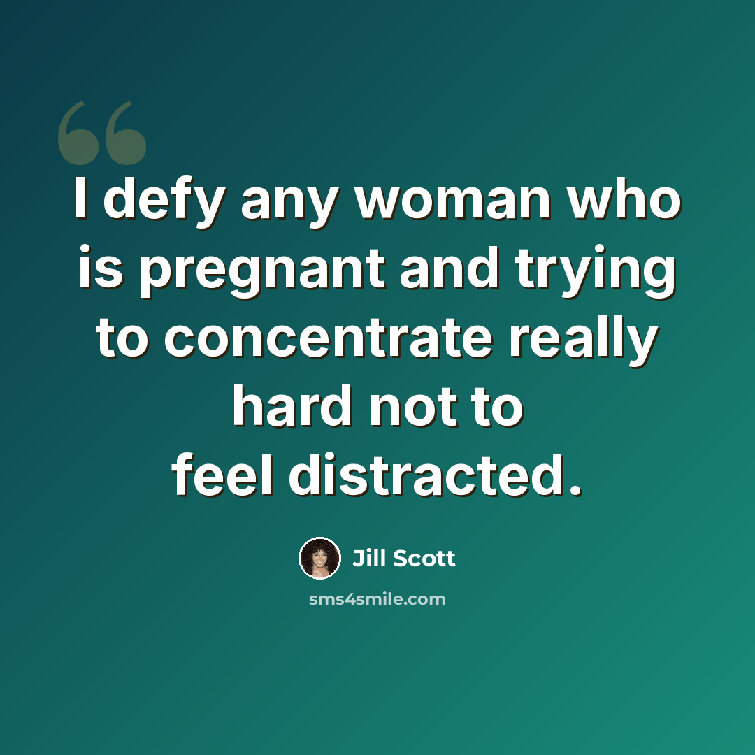 “I defy any woman who is pregnant and trying to concentrate really hard not to feel distracted.” quote by Jill Scott